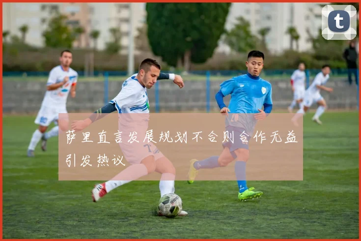 萨里直言发展规划不合则合作无益引发热议