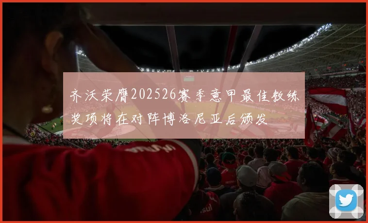 齐沃荣膺202526赛季意甲最佳教练奖项将在对阵博洛尼亚后颁发