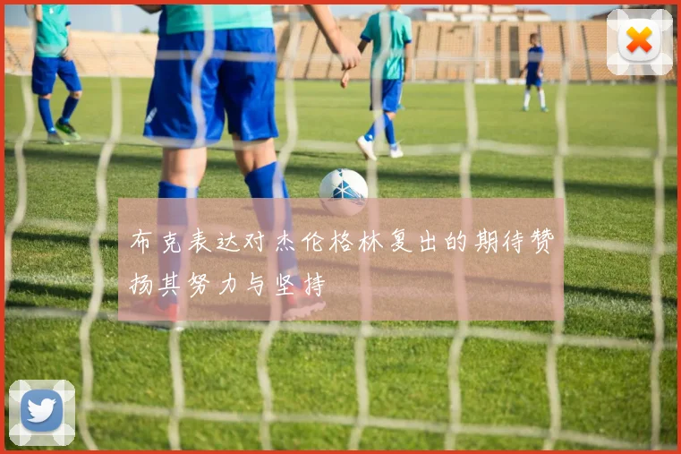 布克表达对杰伦格林复出的期待赞扬其努力与坚持