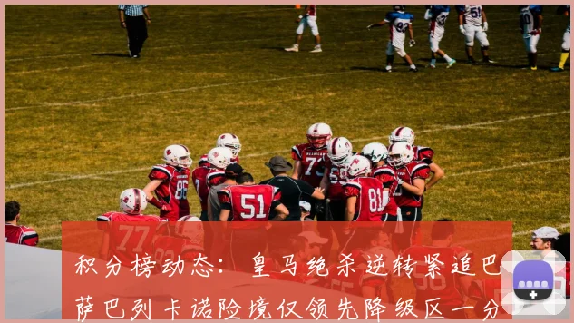 积分榜动态：皇马绝杀逆转紧追巴萨巴列卡诺险境仅领先降级区一分