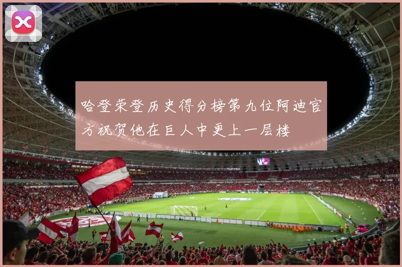 哈登荣登历史得分榜第九位阿迪官方祝贺他在巨人中更上一层楼