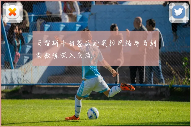 马雷斯卡借鉴瓜迪奥拉风格与马刺前教练深入交流
