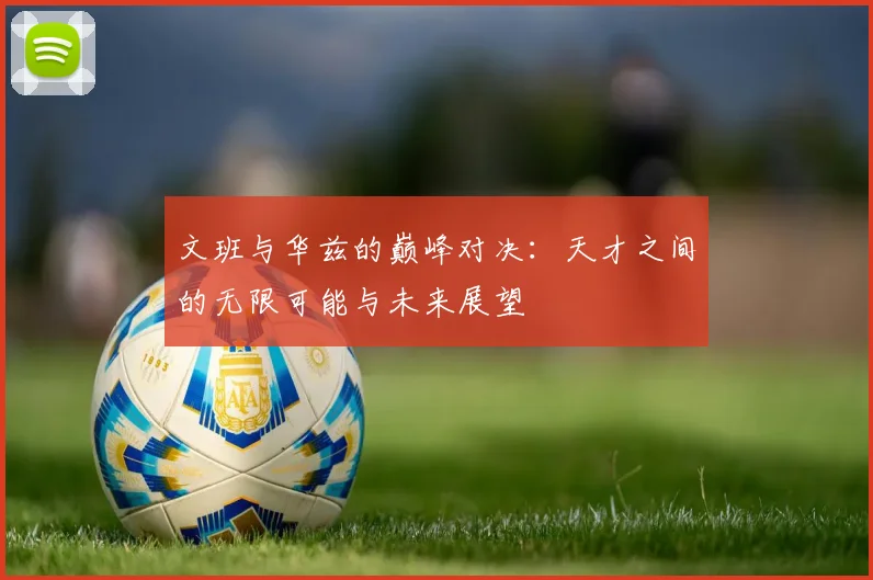 文班与华兹的巅峰对决：天才之间的无限可能与未来展望