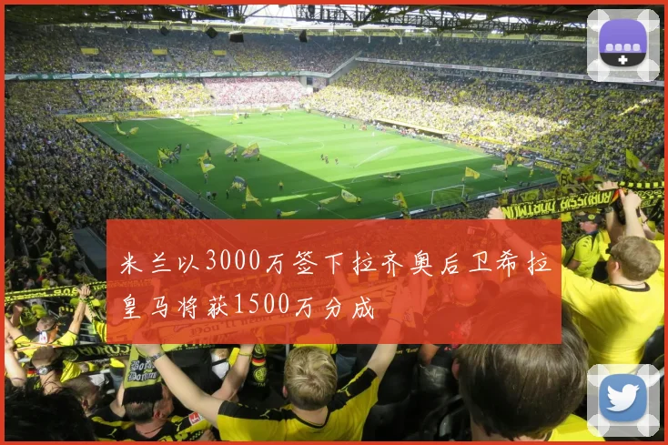 米兰以3000万签下拉齐奥后卫希拉皇马将获1500万分成