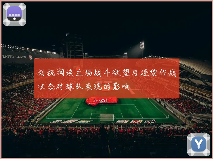 刘祝润谈主场战斗欲望与连续作战状态对球队表现的影响