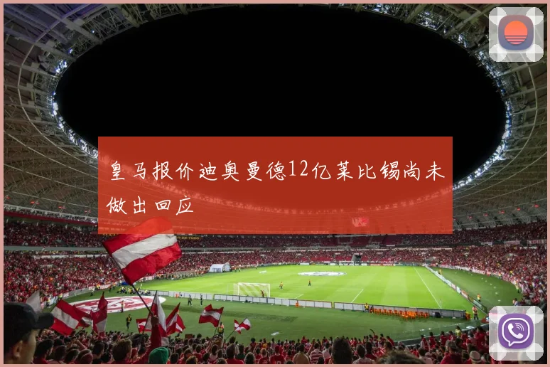 皇马报价迪奥曼德12亿莱比锡尚未做出回应
